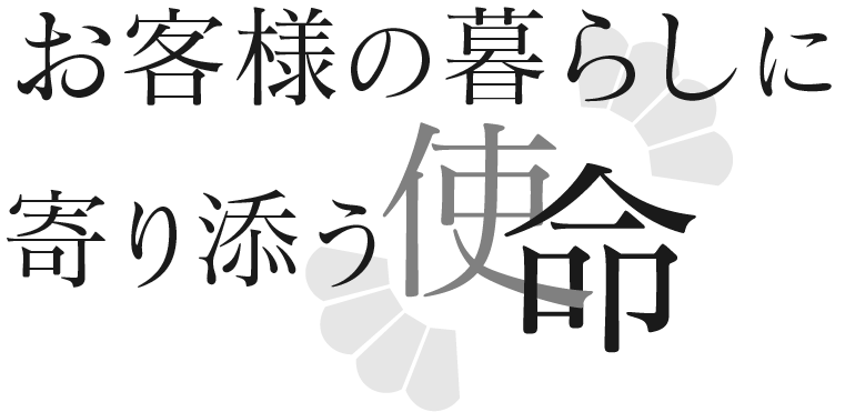 お客様の暮らしに寄り添う使命